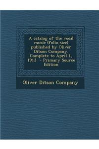 Catalog of the Vocal Music (Folio Size) Published by Oliver Ditson Company. Complete to April 1, 1913