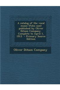 Catalog of the Vocal Music (Folio Size) Published by Oliver Ditson Company. Complete to April 1, 1913