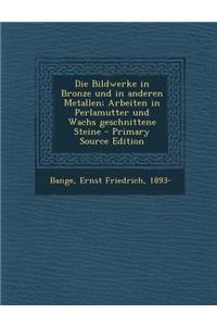 Die Bildwerke in Bronze Und in Anderen Metallen; Arbeiten in Perlamutter Und Wachs Geschnittene Steine