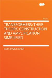 Transformers; Their Theory, Construction and Amplification Simplified