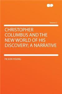 Christopher Columbus and the New World of His Discovery; A Narrative Volume 2