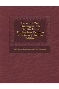 Caroline Von Linsingen, Die Gattin Eines Englischen Prinzen - Primary Source Edition