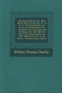 The Real Property Acts, 1874, 1875 & 1876: 37 & 38 Vict. CC. 33, 37, 57, 78: Settled Estates ACT, Powers Law Amendment ACT, Limitation ACT, and Vendor and Purchaser ACT, 1874: 38 & 39 Vict. C. 87: Land Transfer ACT, 1875: 39 & 40 Vict. CC. 17, 30: