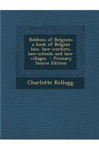 Bobbins of Belgium; A Book of Belgian Lace, Lace-Workers, Lace-Schools and Lace-Villages