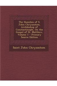 The Homilies of S. John Chrysostom, Archbishop of Constantinople, on the Gospel of St. Matthew, Volume 1