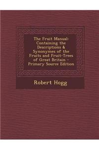 The Fruit Manual: Containing the Descriptions & Synonymes of the Fruits and Fruit-Trees of Great Britain