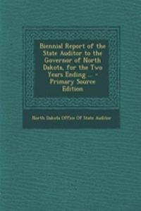 Biennial Report of the State Auditor to the Governor of North Dakota, for the Two Years Ending ... - Primary Source Edition