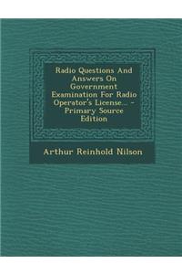 Radio Questions and Answers on Government Examination for Radio Operator's License... - Primary Source Edition