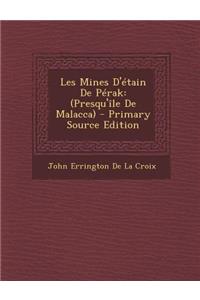 Les Mines D'Etain de Perak: (Presqu'ile de Malacca) - Primary Source Edition