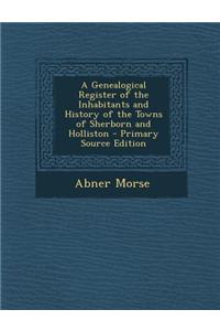 A Genealogical Register of the Inhabitants and History of the Towns of Sherborn and Holliston - Primary Source Edition
