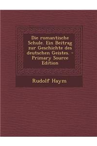 Die Romantische Schule. Ein Beitrag Zur Geschichte Des Deutschen Geistes. - Primary Source Edition