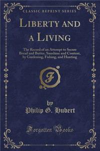 Liberty and a Living: The Record of an Attempt to Secure Bread and Butter, Sunshine and Content, by Gardening, Fishing, and Hunting (Classic Reprint)