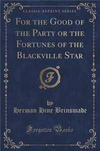 For the Good of the Party or the Fortunes of the Blackville Star (Classic Reprint)
