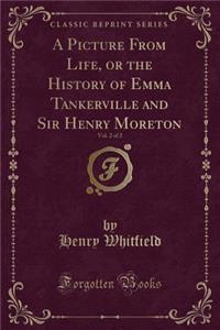 A Picture from Life, or the History of Emma Tankerville and Sir Henry Moreton, Vol. 2 of 2 (Classic Reprint)