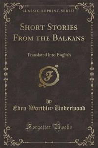 Short Stories from the Balkans: Translated Into English (Classic Reprint)