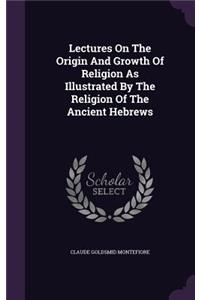 Lectures on the Origin and Growth of Religion as Illustrated by the Religion of the Ancient Hebrews