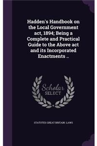 Hadden's Handbook on the Local Government act, 1894; Being a Complete and Practical Guide to the Above act and its Incorporated Enactments ..