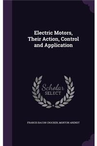 Electric Motors, Their Action, Control and Application