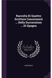 Raccolta Di Quattro Scritture Concernenti ... Della Successione ... Di Spagna