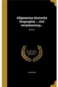 Allgemeine Deutsche Biographie ... Auf Veranlassung ..; Band 4