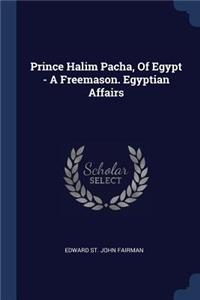 Prince Halim Pacha, Of Egypt - A Freemason. Egyptian Affairs