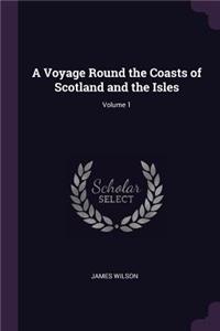 A Voyage Round the Coasts of Scotland and the Isles; Volume 1