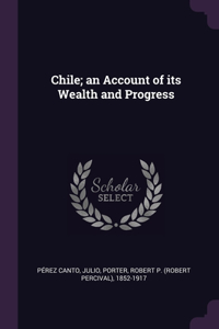 Chile; an Account of its Wealth and Progress