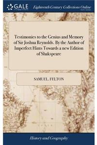Testimonies to the Genius and Memory of Sir Joshua Reynolds. by the Author of Imperfect Hints Towards a New Edition of Shakspeare