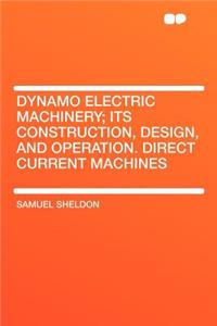 Dynamo Electric Machinery; Its Construction, Design, and Operation. Direct Current Machines