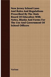 New Jersey School Laws and Rules and Regulations Prescribed by the State Board of Education with Notes, Blanks and Forms for the Use and Government of