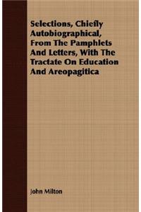 Selections, Chiefly Autobiographical, From The Pamphlets And Letters, With The Tractate On Education And Areopagitica