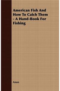 American Fish and How to Catch Them - A Hand-Book for Fishing