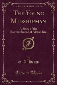 The Young Midshipman: A Story of the Bombardment of Alexandria (Classic Reprint)