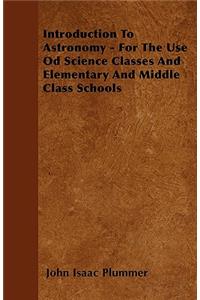 Introduction To Astronomy - For The Use Od Science Classes And Elementary And Middle Class Schools