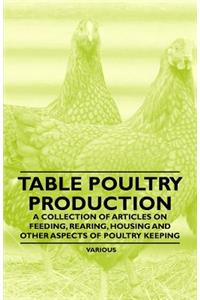 Table Poultry Production- A Collection of Articles on Feeding, Rearing, Housing and Other Aspects of Poultry Keeping