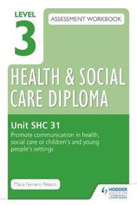 Level 3 Health & Social Care Diploma SHC 31 Assessment Workbook: Promote communication in health, social care or children's and young people's settings