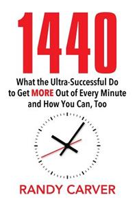 1440: What the Ultra-Successful Do to Get More Out of Every Minute and How You Can, Too