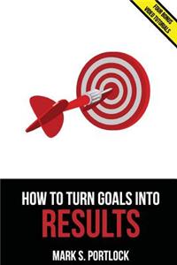 How To Turn Goals Into Results