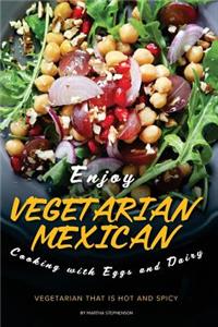 Enjoy Vegetarian Mexican Cooking with Eggs and Dairy: Vegetarian That Is Hot and Spicy