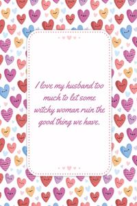 I love my husband too much to let some witchy woman ruin the good thing we have