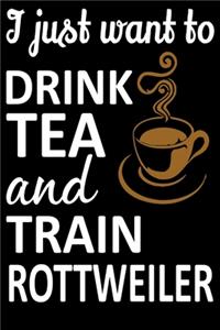 I Just Want To Drink Tea And Train Rottweiler