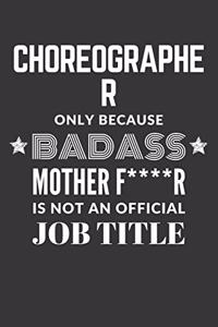 Choreographer Only Because Badass Mother F****R Is Not An Official Job Title Notebook