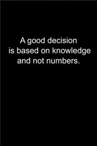 A good decision is based on knowledge and not numbers.