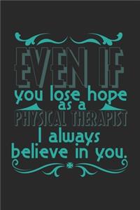 Even if you lose hope. As a physical therapist I always believe in you.