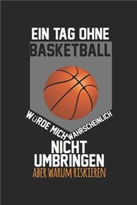 Ein Tag ohne Basketball würde mich wahrscheinlich nicht umbringen, aber warum riskieren