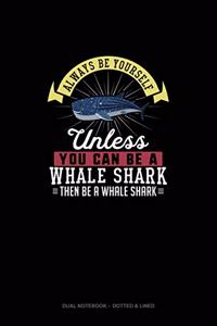 Always Be Yourself Unless You Can Be A Whale Shark Then Be A Whale Shark