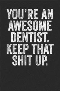 You're An Awesome Dentist Keep That Shit Up