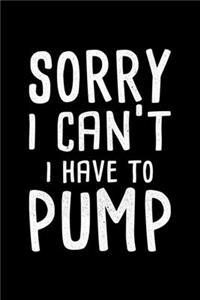 Sorry I Can't I Have To Pump