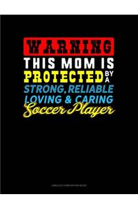 Warning This Mom Is Protected By A Strong Reliable Loving & Caring Soccer Player