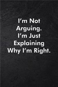 I'm Not Arguing. I'm Just Explaining Why I'm Right.